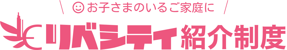 お子さまのいるご家族にリベシティ紹介制度