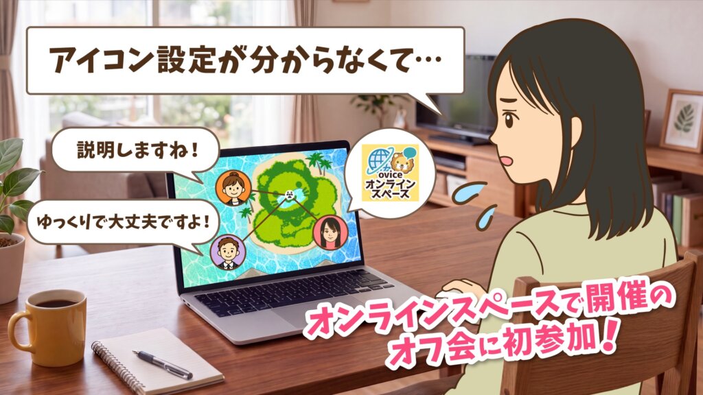 オンラインスペースで開催のオフ会に初参加し、「アイコン設定が分からなくて…」と戸惑うみみさんに、「説明しますね!」「ゆっくりで大丈夫ですよ!」と声をかける参加者たち