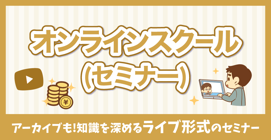 オンラインスクール（セミナー）アーカイブも！知識を深めるライブ形式のセミナー